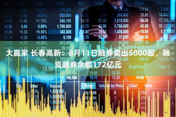大赢家 长春高新:8月11日融券卖出5000股,融资融券余额172亿元