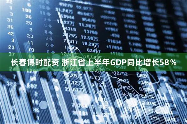 长春博时配资 浙江省上半年GDP同比增长58％