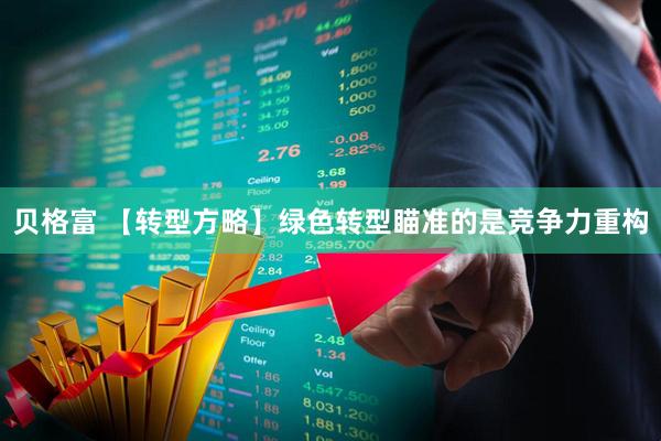 贝格富 【转型方略】绿色转型瞄准的是竞争力重构